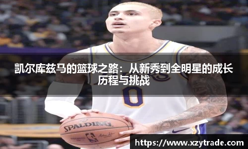 凯尔库兹马的篮球之路：从新秀到全明星的成长历程与挑战