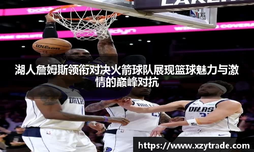 湖人詹姆斯领衔对决火箭球队展现篮球魅力与激情的巅峰对抗