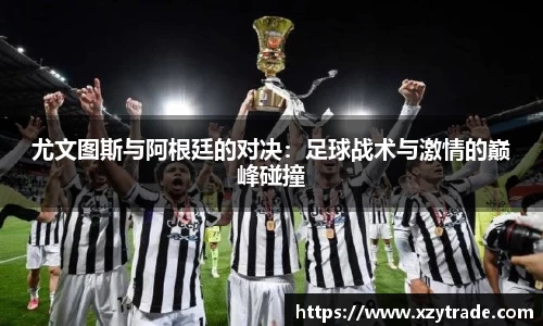 尤文图斯与阿根廷的对决：足球战术与激情的巅峰碰撞