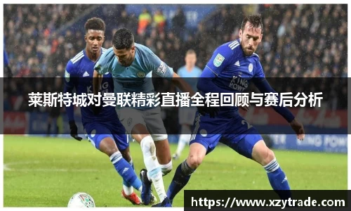 莱斯特城对曼联精彩直播全程回顾与赛后分析