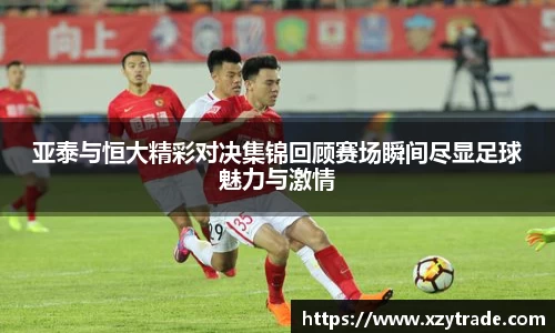 亚泰与恒大精彩对决集锦回顾赛场瞬间尽显足球魅力与激情