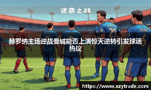赫罗纳主场迎战曼城能否上演惊天逆转引发球迷热议