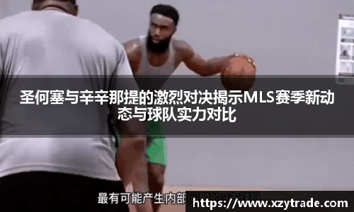 圣何塞与辛辛那提的激烈对决揭示MLS赛季新动态与球队实力对比