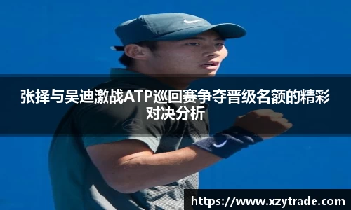 张择与吴迪激战ATP巡回赛争夺晋级名额的精彩对决分析