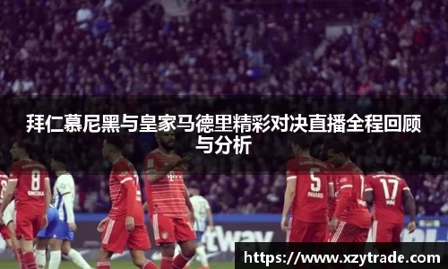 拜仁慕尼黑与皇家马德里精彩对决直播全程回顾与分析