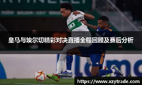 皇马与埃尔切精彩对决直播全程回顾及赛后分析