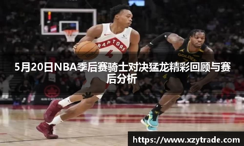 5月20日NBA季后赛骑士对决猛龙精彩回顾与赛后分析
