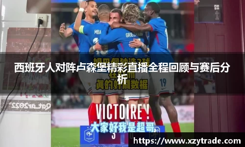 西班牙人对阵卢森堡精彩直播全程回顾与赛后分析
