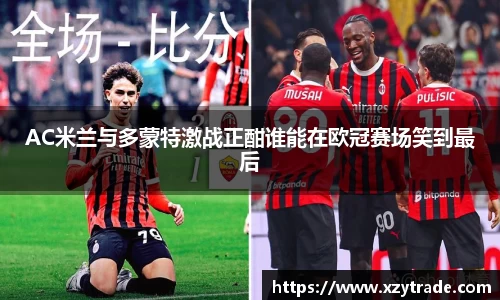 AC米兰与多蒙特激战正酣谁能在欧冠赛场笑到最后