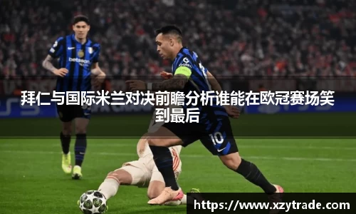 拜仁与国际米兰对决前瞻分析谁能在欧冠赛场笑到最后