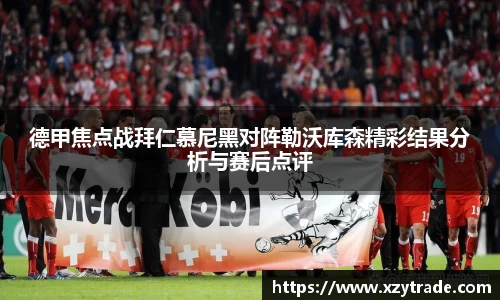 德甲焦点战拜仁慕尼黑对阵勒沃库森精彩结果分析与赛后点评