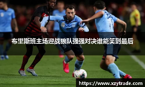 布里斯班主场迎战狼队强强对决谁能笑到最后