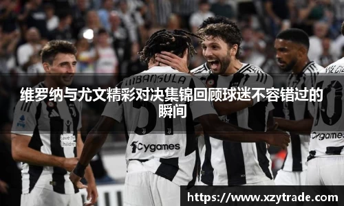 维罗纳与尤文精彩对决集锦回顾球迷不容错过的瞬间