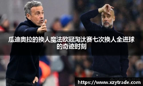 瓜迪奥拉的换人魔法欧冠淘汰赛七次换人全进球的奇迹时刻