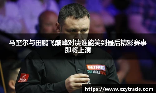 马奎尔与田鹏飞巅峰对决谁能笑到最后精彩赛事即将上演