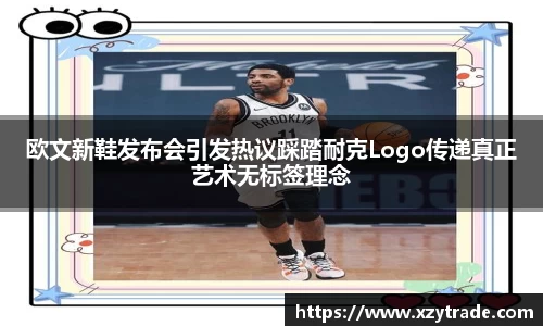 欧文新鞋发布会引发热议踩踏耐克Logo传递真正艺术无标签理念